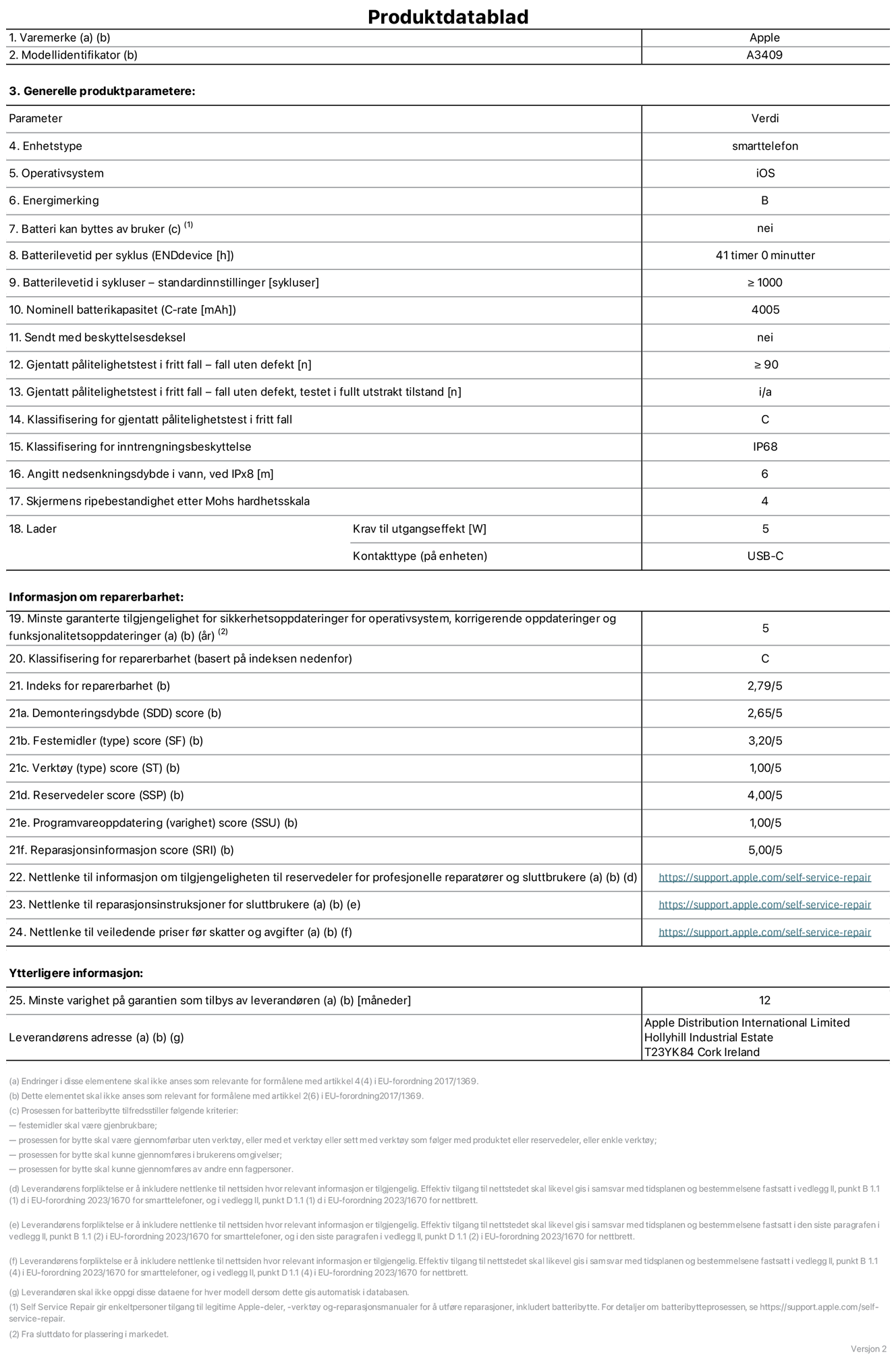 Produktdatablad for iPhone 16e – modell A3409. Levert av Apple Distribution International Limited, Hollyhill Industrial Estate. Cork, Irland T23 YK84. Enhetstype: smarttelefon. Operativsystem: iOS. Energieffektivitetsklasse: B. Batteriet kan byttes av brukeren: nei. Batteriets holdbarhet per ladesyklus: 41 timer. Batteriets holdbarhet i antall ladesykluser – standardinnstillinger: større enn eller lik 1000. Nominell batterikapasitet: 4005 mAh. Leveres med beskyttelsesdeksel: nei. Holdbarhetstest ved gjentatte fall – antall fall uten feil: større enn eller lik 90. Holdbarhetstest ved gjentatte fall – antall fall uten feil i helt utfoldet tilstand: ikke aktuelt. Holdbarhetsklasse ved gjentatte fall: C. Kapslingsgrad: IP68. Angitt nedsenkingsdybde i vann ved IPx8: 6 meter. Skjermens ripefasthet på Mohs skala: 4. Krav til laderens utgangseffekt: 5 watt. Laderens stikkontakt (på enhetssiden): USB-C. Minstegaranti for tilgang på sikkerhetsoppdateringer, feilrettinger og funksjonsoppdateringer til operativsystemet: 5 år. Reparerbarhetsklasse: C. Reparerbarhetsindeks: 2,79/5. Demontering: 2,65/5. Festeanordninger: 3,20/5. Verktøy: 1,00/5. Reservedeler: 4,00/5. Programvareoppdateringer: 1,00/5. Informasjon om reparasjon: 5,00/5. Lenke til informasjon om tilgjengelighet for reservedeler for profesjonelle reparatører og sluttbrukere: https://support.apple.com/self-service-repair. Lenke til reparasjonsveiledning for sluttbrukere: https://support.apple.com/self-service-repair. Lenke til veiledende priser ekskl. mva: https://support.apple.com/self-service-repair. Produktet omfattes av en 12-måneders generell garanti.